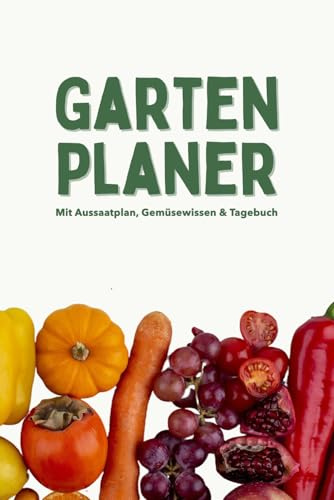 Gartenplaner mit Aussaatplan, Gemüsewissen & Tagebuch: Dein Gartenbuch mit Gemüsewissen, Aussaatkalender & mehr - ideal für Einsteiger & Hobbygärtner