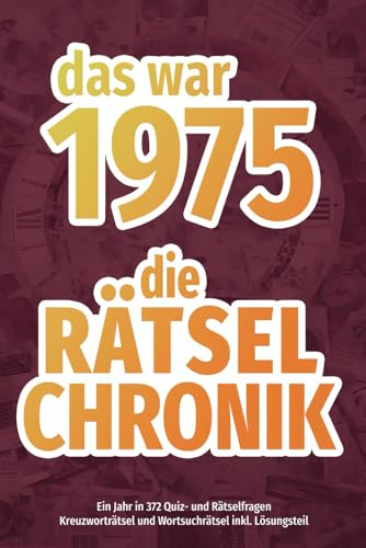 Das war 1975 - die Rätsel-Chronik: Kreuzworträtsel und Wortsuchrätsel | Alle wichtigen, interessanten und kuriosen Ereignissse des Jahres in 372 Rätsel- und Quizfragen (Rätsel-Chroniken)