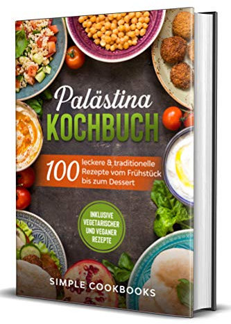 Palästina Kochbuch: 100 leckere & traditionelle Rezepte vom Frühstück bis zum Dessert - Inklusive vegetarischer und veganer Rezepte