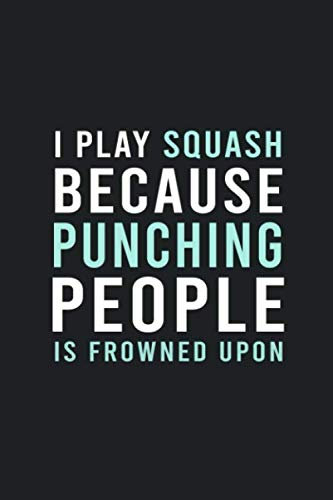I Play Squash Because Punching People Is Frowned Upon: Hilarious Funny Squash Notebook Novelty Gifts for Squash Lovers, Players and Coach - Best Blank ... Ideas (Best Funny Squash Notebooks, Band 5)
