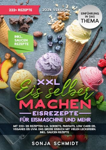 XXL Eis selber machen - Eisrezepte für Eismaschine und mehr: Mit 222+ Eis Rezepten u.a. Sorbets, Parfaits, Low Carb Eis, Veganes Eis uvm. Das große Eisbuch mit vielen Leckereien. Inkl. Soßen Rezepte