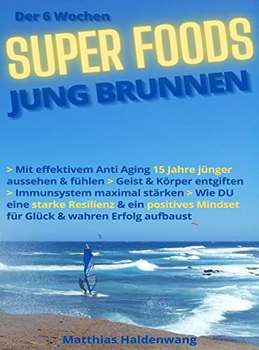 Der 6 Wochen SUPER FOODS JUNG BRUNNEN: Mit effektivem Anti Aging 15 Jahre jünger aussehen & fühlen > Geist & Körper entgiften > Immunsystem maximal stärken > Wie DU eine starke Resilienz & ein