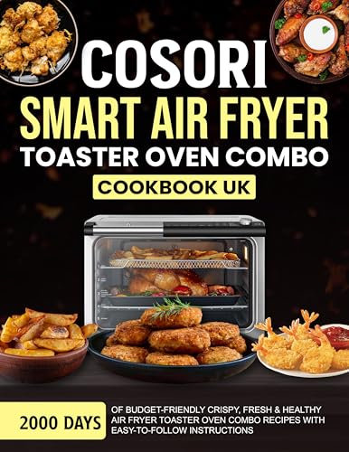 COSORI Smart Air Fryer Toaster Oven Combo Cookbook UK: 2000 Days of Budget-Friendly Crispy, Fresh & Healthy Air Fryer Toaster Oven Combo Recipes with Easy-To-Follow Instructions