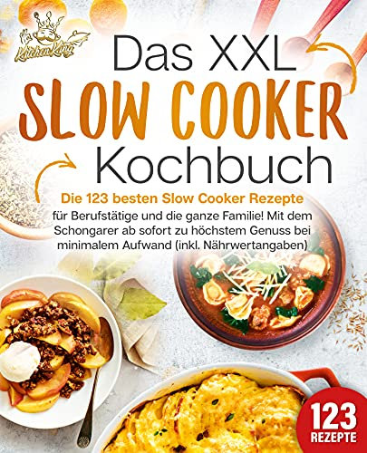 Das XXL Slow Cooker Kochbuch: Die 123 besten Slow Cooker Rezepte für Berufstätige und die ganze Familie! Mit dem Schongarer ab sofort zu höchstem Genuss bei minimalem Aufwand (inkl. Nährwertangaben)