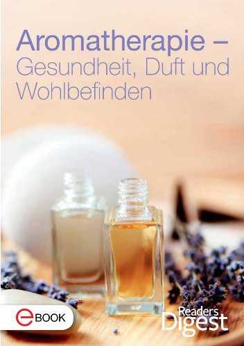 Aromatherapie - Gesundheit, Duft und Wohlbefinden: Die 70 besten Rezepte mit Aromaölen