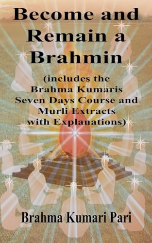 Become and Remain a Brahmin (includes the Brahma Kumaris Seven Days Course and Murli Extracts with Explanations)
