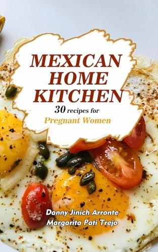 Mexican Home Kitchen: 30 Recipes for Pregnant Women (30 Mexican Home Kitchen Recipes)