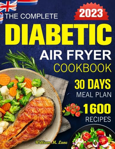 The Complete Diabetic Air Fryer Cookbook 2023: 1600 Easy & Mouthwatering Recipes to Take Care of Your Healthy | Flavorful Dishes from Breakfast to Dinner