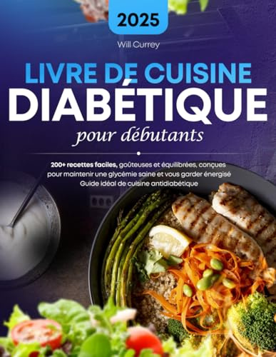 Livre de Cuisine Diabetique pour Débutants: 200+ recettes faciles, goûteuses et équilibrées, conçues pour maintenir une glycémie saine et vous garder énergisé Guide idéal de cuisine antidiabétique