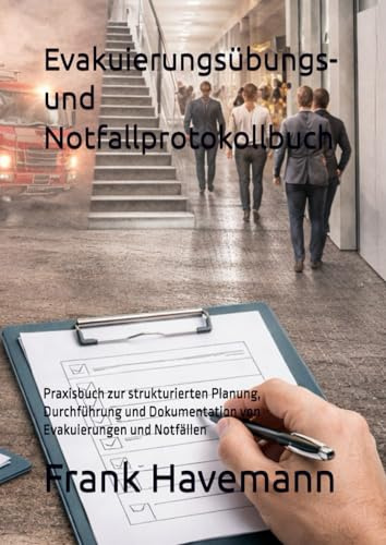 Evakuierungsübungs- und Notfallprotokollbuch: Praxisbuch zur strukturierten Planung, Durchführung und Dokumentation von Evakuierungen und Notfällen (Betreiberverantwortung & Nachweisführung)