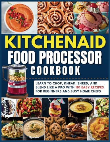 KitchenAid Food Processor Cookbook: Learn to Chop, Knead, Shred, and Blend Like a Pro with 110 Easy Recipes for Beginners and Busy Home Chefs