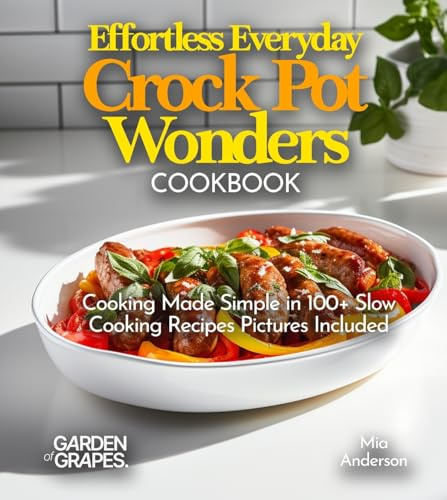 Effortless Everyday Crock Pot Wonders Cookbook: Cooking Made Simple in 100+ Slow Cooking Recipes Featuring Dishes from, Hearty Beef Stew, Pictures Included (Slow Cook Collections)