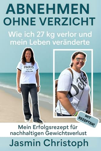 Abnehmen ohne Verzicht: Wie ich 27 kg verlor und mein Leben veränderte. Mein Erfolgsrezept für nachhaltigen Gewichtsverlust, ohne Jojo-Effekt. Mit Rezepten