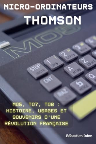 Les micro-ordinateurs Thomson: MO5, TO7, TO8 : histoire, usages et souvenirs d’une révolution française