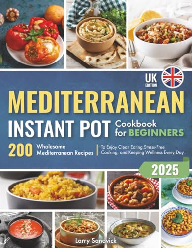 Mediterranean Instant Pot Cookbook for Beginners: 200 Wholesome Mediterranean Recipes to Enjoy Clean Eating, Stress-Free Cooking, and Keeping Wellness Every Day