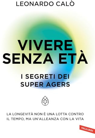 Vivere senza età. I segreti dei Super Agers. La longevità non è una lotta contro il tempo, ma un'alleanza con la vita