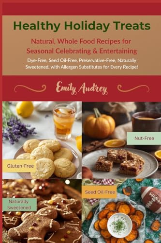Healthy Holiday Treats: Natural, Whole Food Recipes for Seasonal Celebrating & Entertaining