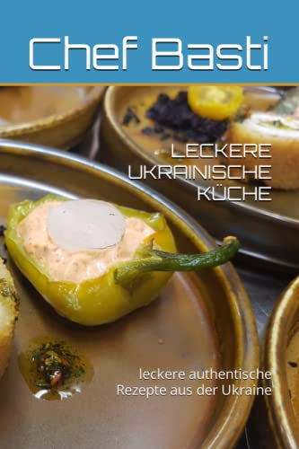 LECKERE UKRAINISCHE KÜCHE: leckere authentische Rezepte aus der Ukraine