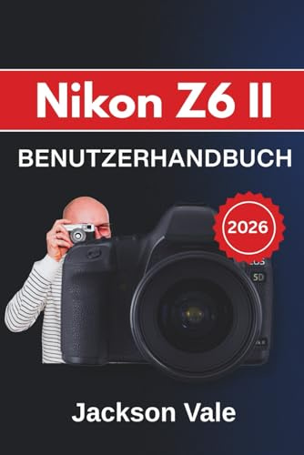 Nikon Z6 II BENUTZERHANDBUCH 2026: Umfassende Techniken und praktische Tipps für atemberaubende Fotos und professionelle Videos in jeder Situation