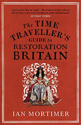 The Time Traveller's Guide to Restoration Britain: Life in the Age of Samuel Pepys, Isaac Newton and The Great Fire of London (Ian Mortimer’s Time Traveller’s Guides) (English Edition)