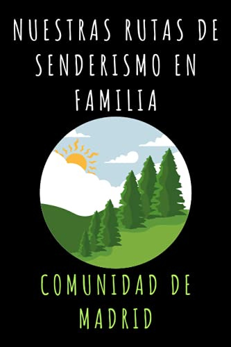 Nuestras Rutas De Senderismo En Familia Comunidad De Madrid: Con Plantillas Prediseñadas Con Espacios Para Anotar Todos Los Detalles De Vuestras Rutas Y Aventuras - 120 Páginas