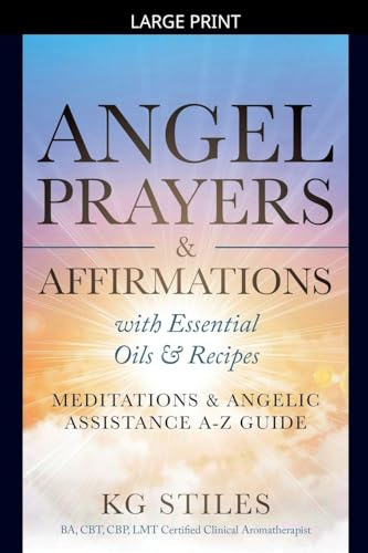 Angel Prayers & Affirmations with Essential Oils & Recipes Meditations & Angelic Assistance A-Z Guide (Angels Healing & Manifesting)