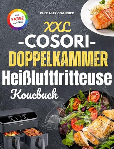 XXL Cosori Doppelkammer-Heißluftfritteuse Koucbuch: Vegane Festgerichte, Klassiker mit Fleisch und Geflügel, köstliche Desserts, Snacks und Beilagen