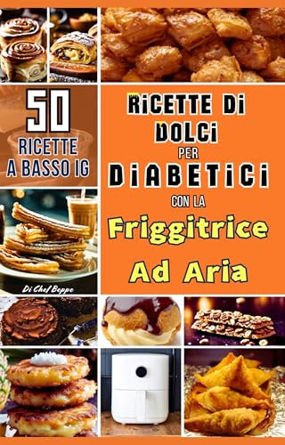 Ricette Di Dolci Per Diabetici Con La Friggitrice Ad Aria: Libro di Ricette Sane e Gustose, Rivisitate con Ingredienti a Basso Indice Glicemico: Snack e Dessert Facili e Veloci da Preparare.