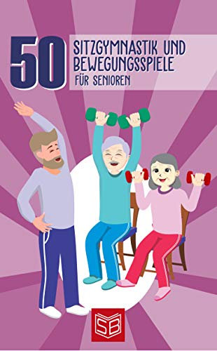Sitzgymnastik und Bewegungsspiele für Senioren: 50 abwechslungsreiche Übungen für Menschen im fortgeschrittenen Lebensalter. Bewegungsprogramm für die Altenarbeit.