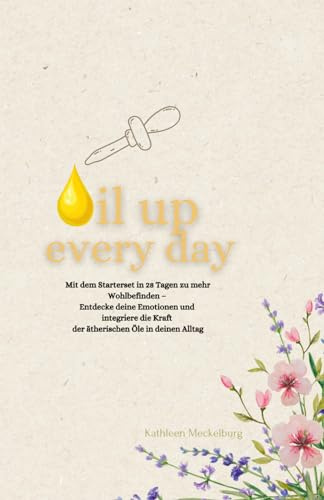 Oil up every day: 28 Tage für mehr Wohlbefinden – Entdecke deine Emotionen und integriere die Kraft der ätherischen Öle in deinen Alltag