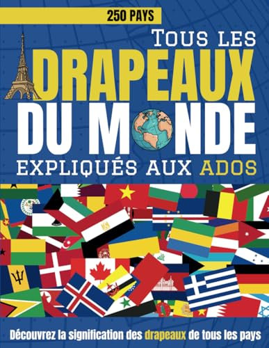 Tous les drapeaux du monde expliqués aux ados: Découvrez la signification des drapeaux de tous les pays - Un livre captivant pour tous les curieux et passionnés de géographie !