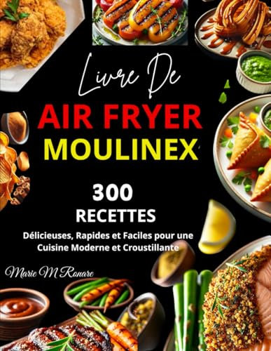 Livre De Air Fryer Moulinex: 300 Recettes Délicieuses, Rapides et Faciles pour une Cuisine Moderne et Croustillante