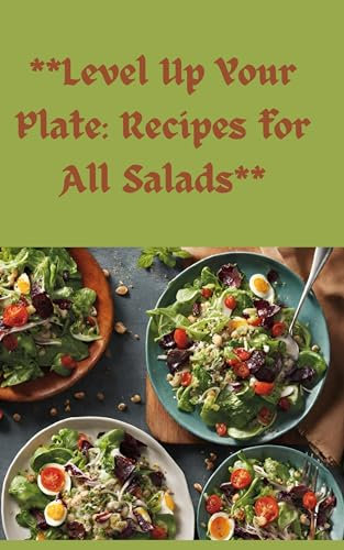 Level Up Your Plate: Recipes for All Salads