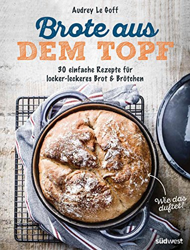 Brote aus dem Topf: 30 einfache Rezepte für locker-leckeres Brot & Brötchen