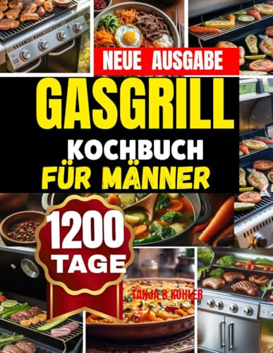 GASGRILL KOCHBUCH FÜR MÄNNER: Ganzjähriger Gasgrill-Genuss leicht gemacht Schnelle, gesunde und aromatische Rezepte mit saisonalen Highlights für XXl Grillanfänger