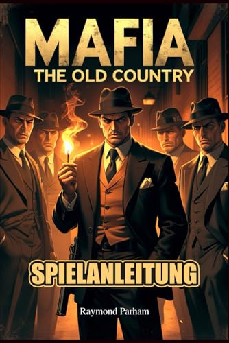 MAFIA THE OLD COUNTRY SPIELANLEITUNG: Schließe Komplettlösungen, Kampftaktiken, Nebenquests und versteckte Geheimnisse für jede Spielerentscheidung, jedes Ende und jede Gebietsübernahme ab