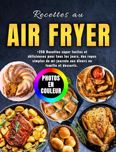 Recettes au Air Fryer: + 250 Repas Super Faciles et Délicieuses Pour Tous Les Jours, Des plats principaux aux Desserts. Avec Photos En Couleur