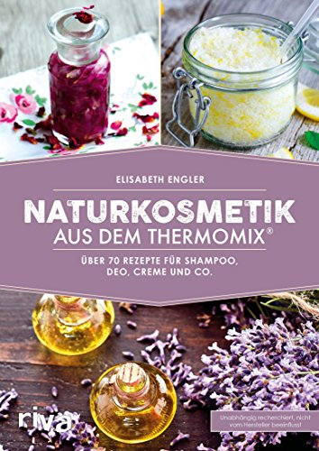 Naturkosmetik aus dem Thermomix®: Über 70 Rezepte für Shampoo, Deo, Creme und Co. (Kochbücher für den Thermomix 2)