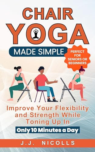 Chair Yoga Made Simple: Improve Your Flexibility and Strength While Toning Up in Only 10 Minutes a Day (English Edition)