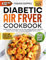 Diabetic Air Fryer Cookbook: Transform Your Meals with Delicious, Healthy Recipes. Enjoy Guilt-Free Cooking and Savor Every Bite!