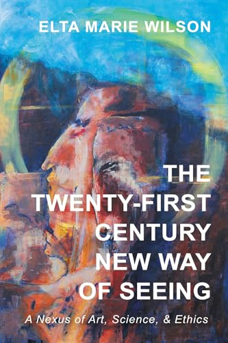 The Twenty-First Century New Way of Seeing: A Nexus of Art, Science, and Ethics