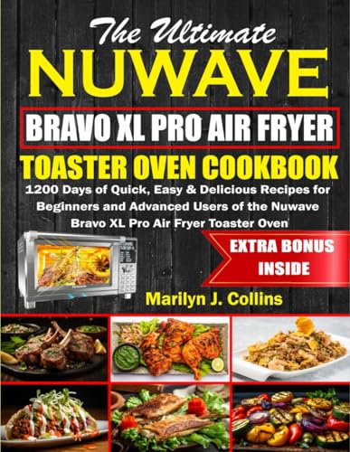 The Ultimate Nuwave Bravo XL Pro Air Fryer Toaster Oven Cookbook: 1200 Days of Quick, Easy & Delicious Recipes for Beginners and Advanced Users of the Nuwave Bravo XL Pro Air Fryer Toaster Oven