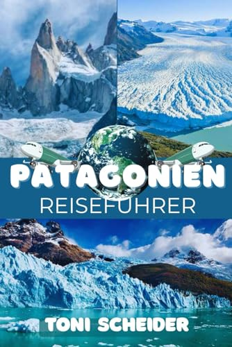 PATAGONIEN REISEFÜHRER 2026: Ein umfassender Begleiter durch Gletscher, Fjorde und endlose Weiten am Ende der Welt