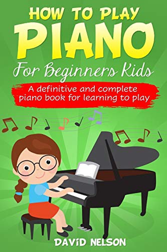 HOW TO PLAY PIANO FOR BEGINNERS KIDS: A definitive and complete piano book for learning to play