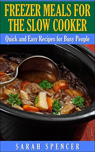 Freezer Meals for the Slow Cooker: Quick and Easy Recipes for Busy People