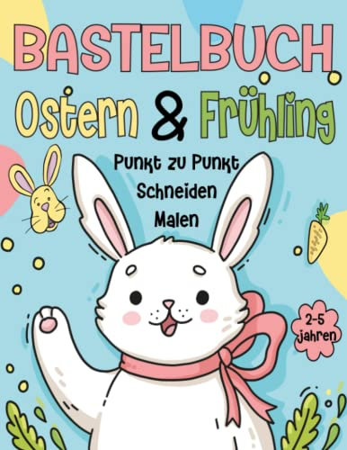 Bastelbuch Ostern und Frühling: Arbeitsbuch voller Malen, Punkt zu punkt, und Schneiden für Kinder von 2-3-4-5 Jahren!