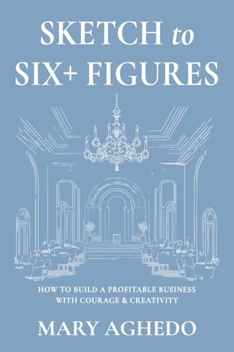 Sketch to Six+ Figures: How to build a profitable business with courage & Creativity