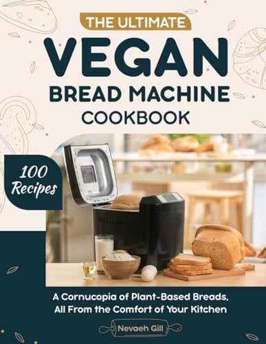 The Ultimate Vegan Bread Machine Cookbook: A Cornucopia of Plant-Based Breads, All From the Comfort of Your Kitchen