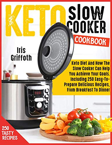 KETO SLOW COOKER COOKBOOK: Keto Diet And How The Slow Cooker Can Help You Achieve Your Goals. Including 250 Easy-To-Prepare Delicious Recipes, From Breakfast To Dinner