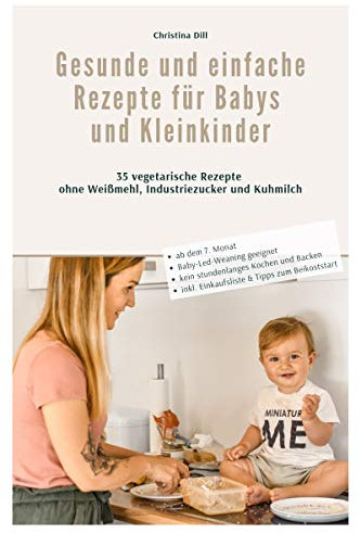 Gesunde und einfache Rezepte für Babys und Kleinkinder: 35 vegetarische Rezepte ohne Weißmehl, Industriezucker und Kuhmilch - BLW geeignet